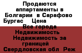 Продаются аппартаменты в Болгарии, в Сарафово (Бургас) › Цена ­ 2 450 000 - Все города Недвижимость » Недвижимость за границей   . Свердловская обл.,Реж г.